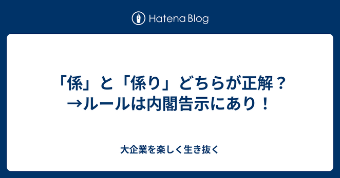 「係」と「係り」どちらが正解？→ルールは内閣告示にあり！ - 大企業を楽しく生き抜く